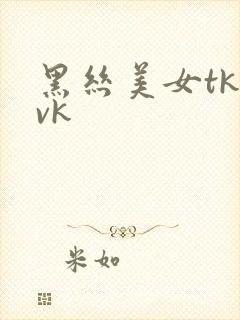 黑丝美女tk|vk