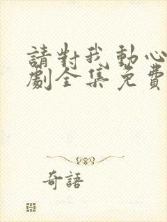 请对我动心吧短剧全集免费播放