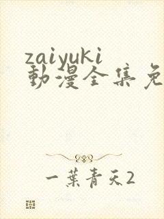 zaiyuki动漫全集免费观看