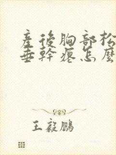 产后胸部松弛下垂干瘪怎么办