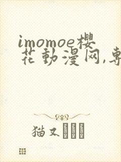 imomoe樱花动漫网,专注动漫的门户网