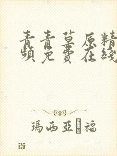 青青草原精品视频免费在线播放