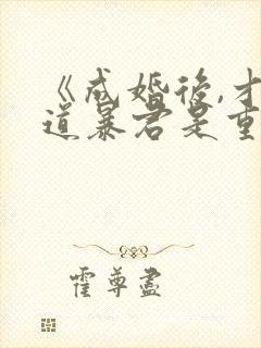 《成婚后,才知道暴君是重生的》