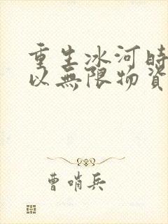 重生冰河时代我以无限物资过末世