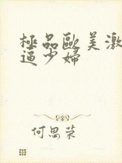 极品欧美激情逼逼少妇封面