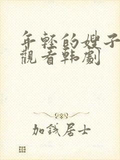 年轻的嫂子在线观看韩剧