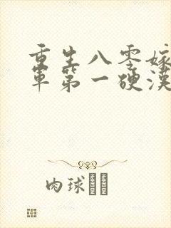 重生八零嫁给全军第一硬汉b