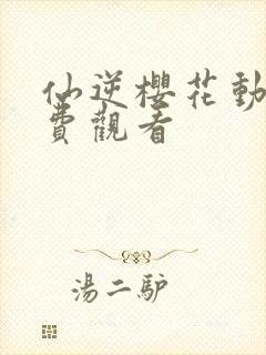 仙逆樱花动漫免费观看