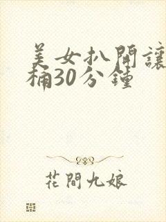 美女扒开让男人桶30分钟