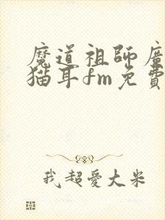 魔道祖师广播剧猫耳fm免费听