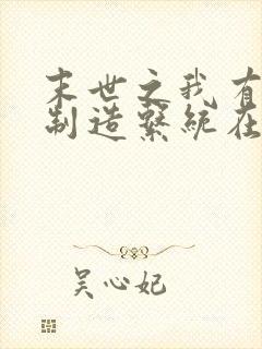 末世之我有丧尸制造系统在线阅读全文