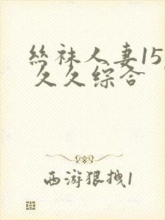 丝袜人妻15p 久久综合