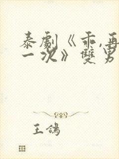 泰剧《乖,再来一次》双男主