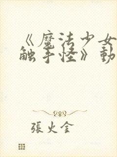 《魔法少女大战触手怪》动漫在线观
