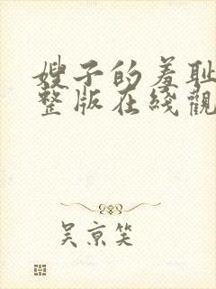 嫂子的羞耻心完整版在线观看中文字幕完整版
