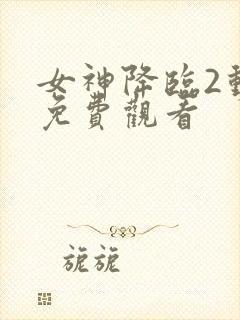 女神降临2动漫免费观看