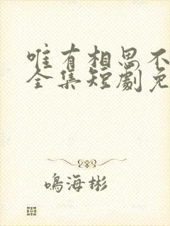 唯有相思不可医全集短剧免费观看