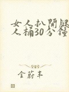 女人扒开腿让男人桶30分钟倒爽