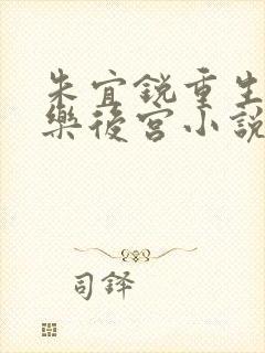 朱宜锐重生之娱乐后宫小说在线阅读