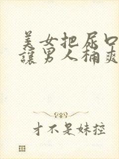 美女把尿口扒开让男人桶爽