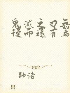 鬼灭之刃无限城后面还有篇章吗