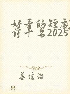 好看的短剧推荐前十名2025