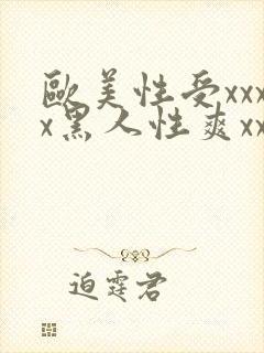 欧美性受xxxx黑人性爽xxxx