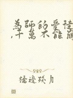 为师的爱徒人设,千万不能崩漫画免费观看
