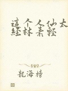 这个人仙太过正经林素轻