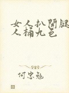 女人扒开腿让男人桶九色