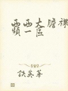 西西大胆裸体视频一区