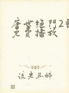 唐世绝门2动漫免费播放