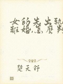 女的先出轨,要离婚,怎么判财产