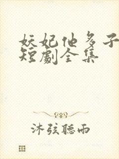 妖妃他多子多福短剧全集