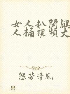 女人扒开腿让男人桶视频大全