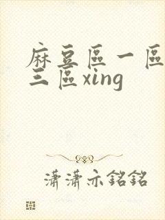麻豆区一区二区三区xing