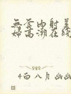 无套内射美女少妇高潮在线播放