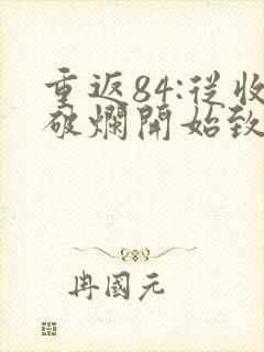 重返84:从收破烂开始致富小说全本阅读全文