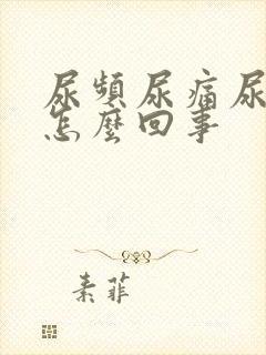尿频尿痛尿黄是怎么回事