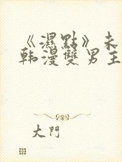 《湿点》未删减韩漫双男主