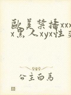 欧美禁播xxxx黑人xyx性爽