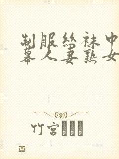 制服丝袜中文字幕人妻熟女在线