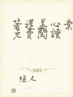 萧迟姜心棠全文免费阅读