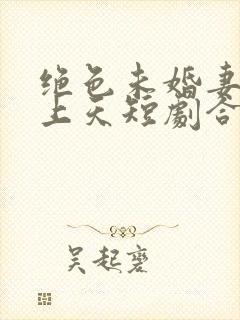 绝色未婚妻宠我上天短剧合集封面