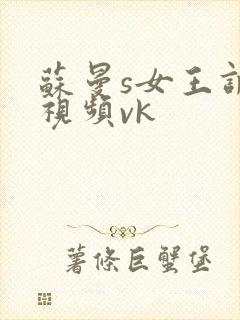 苏曼s女王调教视频vk