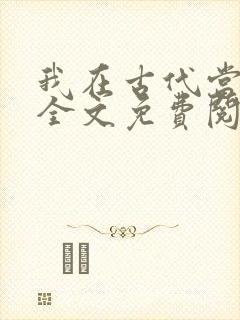 我在古代当团宠全文免费阅读