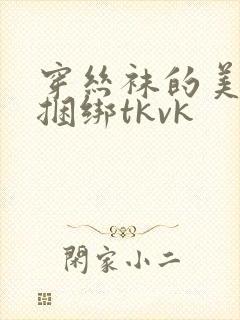 穿丝袜的美女被捆绑tkvk