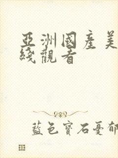 亚洲国产美女在线观看