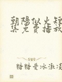 朝阳似火短剧全集免费播放在线观看
