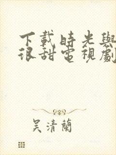 下载时光与你都很甜电视剧